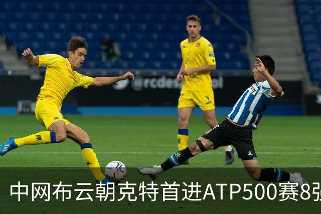 中网布云朝克特首进ATP500赛8强 张帅晋级16强