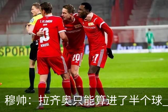 穆帅：拉齐奥只能算进了半个球 这样踢在英超没人看